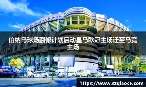 伯纳乌球场翻修计划启动皇马欧冠主场迁至马竞主场